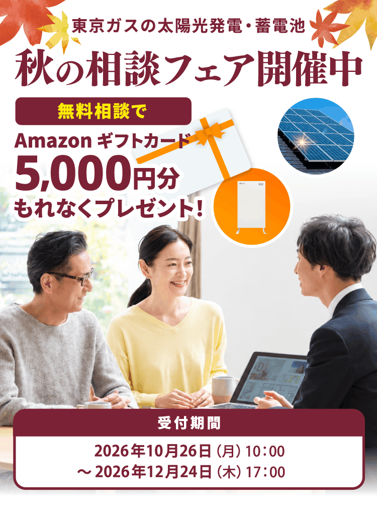 東京ガスの太陽光発電・蓄電池 秋の相談フェア開催中 無料相談でAmazonギフトカード5,000円分もれなくプレゼント！受付期間2026年10月26日（月）10:00 ～2026年12月24日（木）17:00