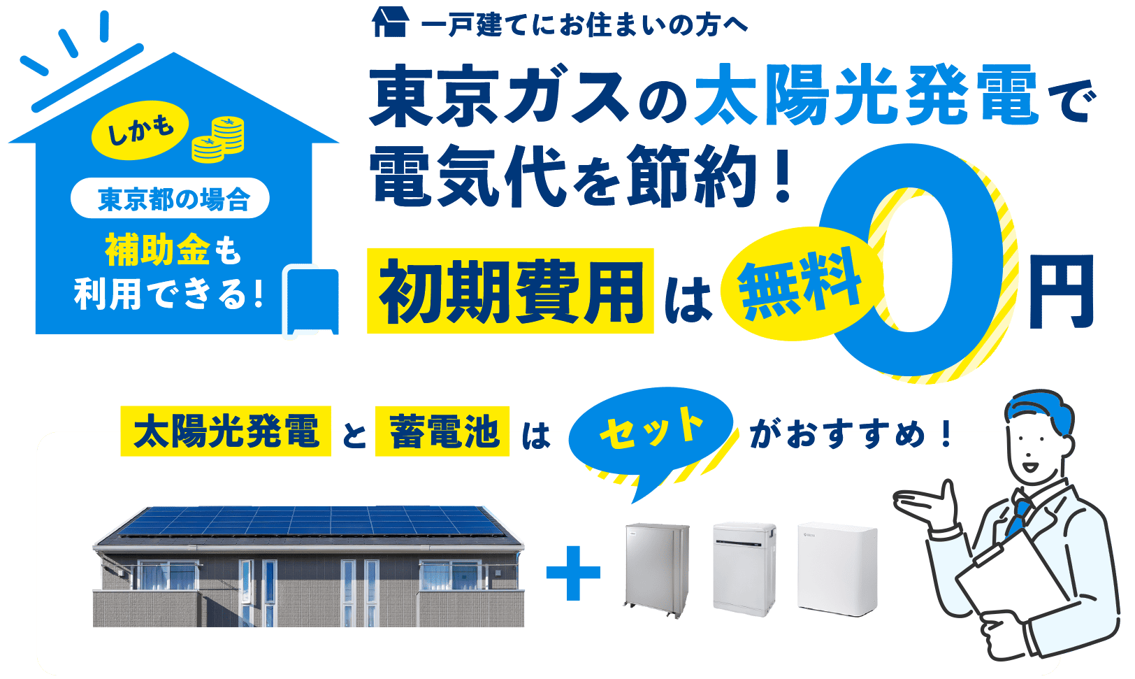 一戸建てにお住まいの方へ 東京ガスの太陽光発電で電気代を節約！ 初期費用は無料0円 しかも補助金が充実！ 太陽光発電と蓄電池はセットがおすすめ！