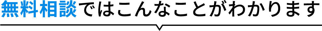 無料相談ではこんなことがわかります