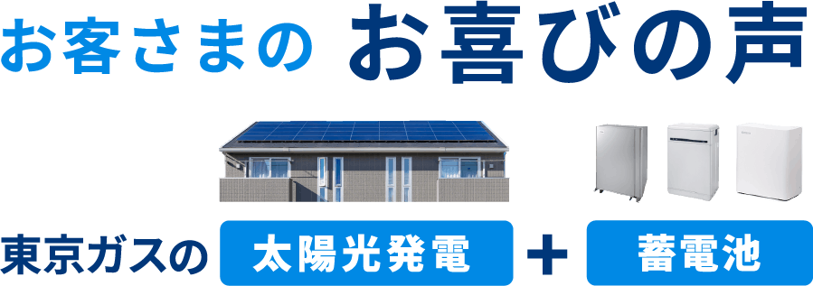 お客さまのお喜びの声　東京ガスの太陽光発電＋蓄電池